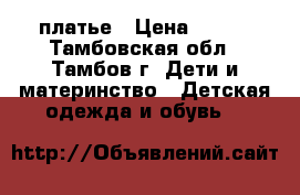 платье › Цена ­ 500 - Тамбовская обл., Тамбов г. Дети и материнство » Детская одежда и обувь   